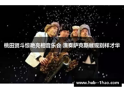 桃田贤斗惊艳亮相音乐会 演奏萨克斯展现别样才华