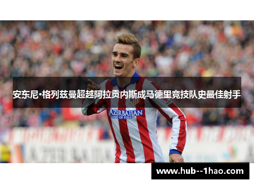 安东尼·格列兹曼超越阿拉贡内斯成马德里竞技队史最佳射手