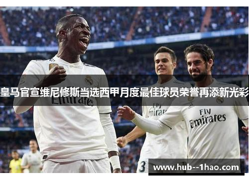 皇马官宣维尼修斯当选西甲月度最佳球员荣誉再添新光彩